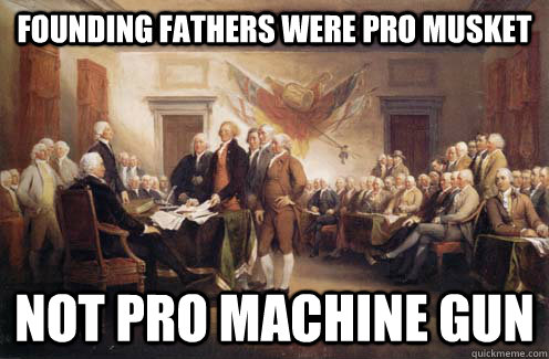 Founding Fathers were pro musket Not Pro machine gun - Founding Fathers were pro musket Not Pro machine gun  Caseys Responsibility Meme