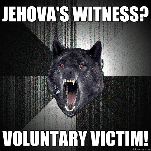 Jehova's witness? Voluntary victim!  Insanity Wolf