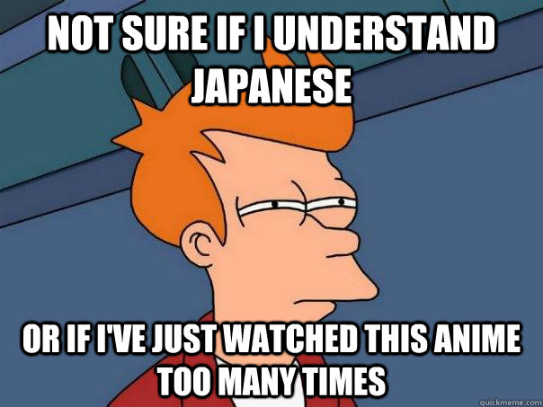 not sure if i understand japanese or if i've just watched this anime too many times  Futurama Fry