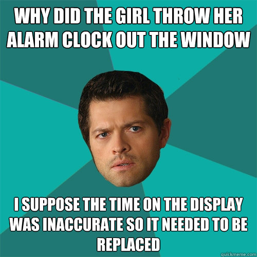 why did the girl throw her alarm clock out the window I suppose the time on the display was inaccurate so it needed to be replaced  