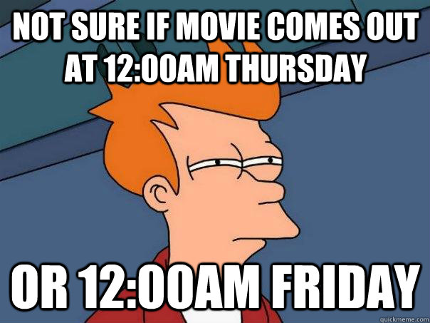 not sure if movie comes out at 12:00am thursday or 12:00am friday - not sure if movie comes out at 12:00am thursday or 12:00am friday  Futurama Fry