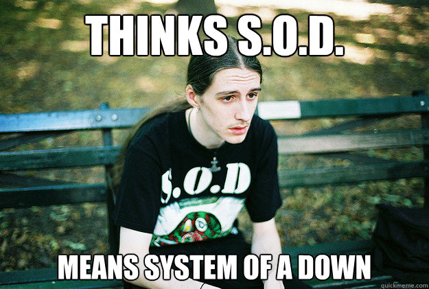 Thinks S.O.D. means system of a down  First World Metal Problems