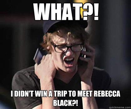 WHAT?! I DIDN'T WIN A TRIP TO MEET REBECCA BLACK?!  Sad Hipster