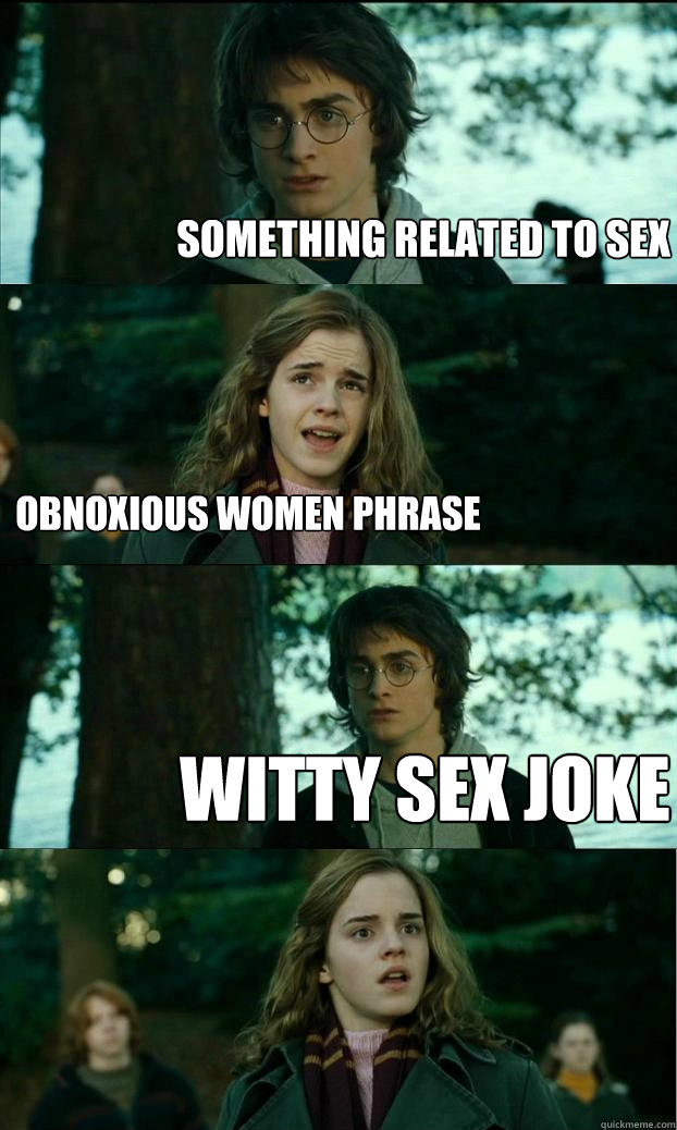 Something related to sex Obnoxious women phrase Witty sex joke  Horny Harry