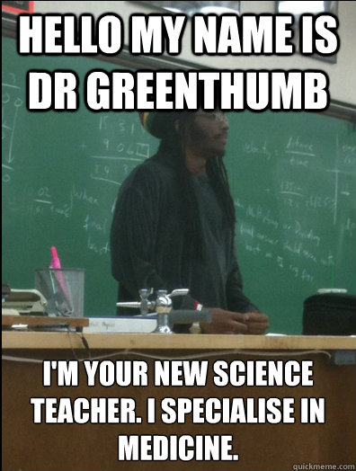 Hello my name is Dr Greenthumb I'm your new science teacher. I specialise in medicine.  Rasta Science Teacher