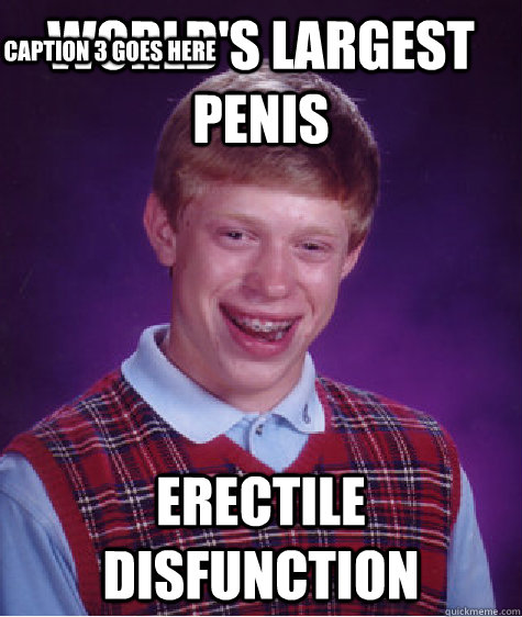 World's Largest Penis Erectile Disfunction Caption 3 goes here  Bad Luck Brian