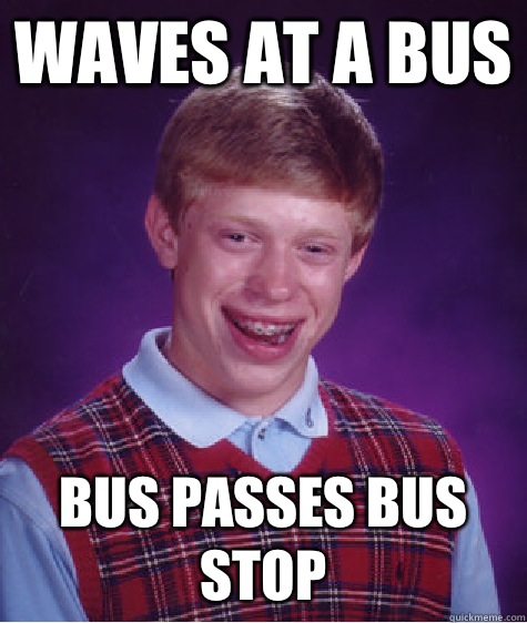 Waves at a bus Bus passes bus stop  Bad Luck Brian