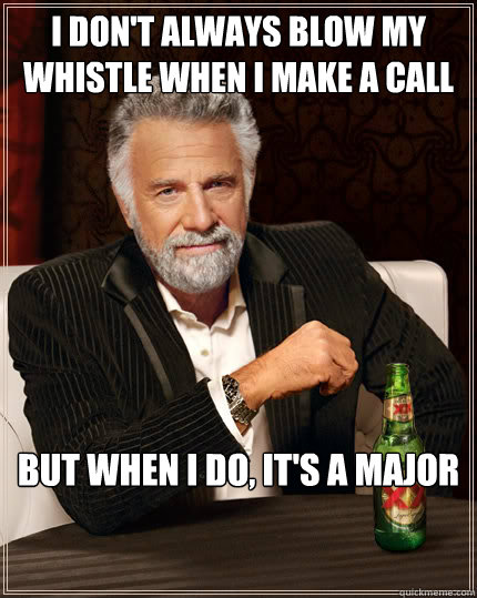 I don't always blow my whistle when I make a call But when I do, it's a major  Dos Equis man