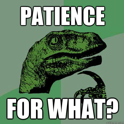 Patience for what? - Patience for what?  Philosoraptor