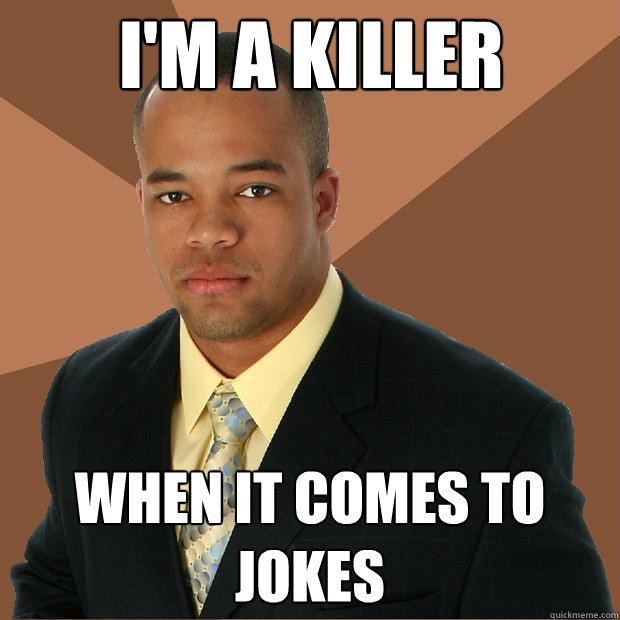 I'm a killer when it comes to jokes - I'm a killer when it comes to jokes  Successful Black Man