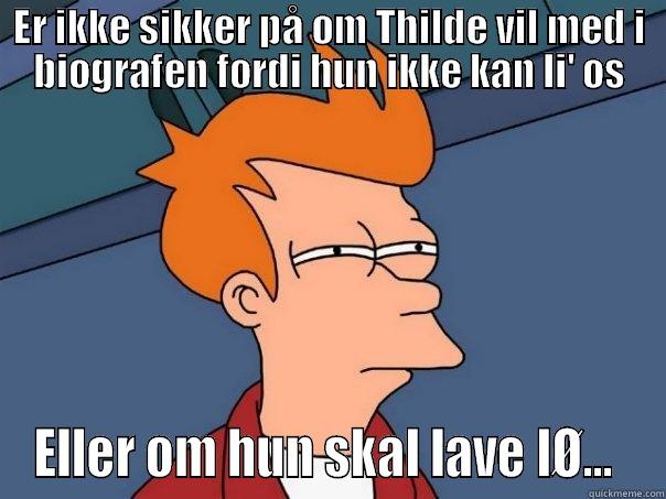 ER IKKE SIKKER PÅ OM THILDE VIL MED I BIOGRAFEN FORDI HUN IKKE KAN LI' OS ELLER OM HUN SKAL LAVE IØ...  Futurama Fry