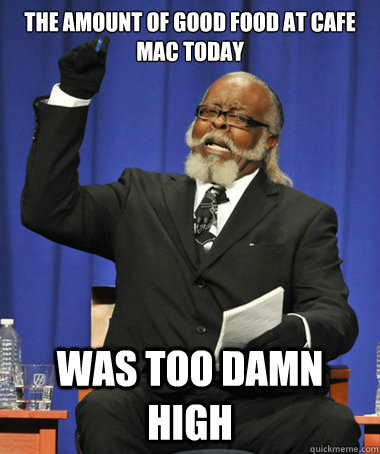 the amount of good food at Cafe mac today was too damn high  The Rent Is Too Damn High