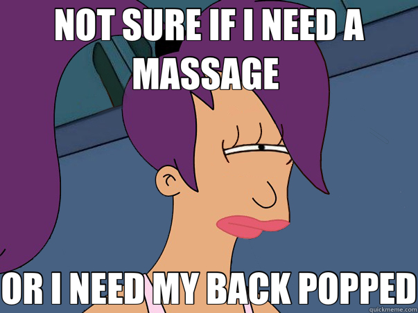 NOT SURE IF I NEED A MASSAGE  OR I NEED MY BACK POPPED  Leela Futurama