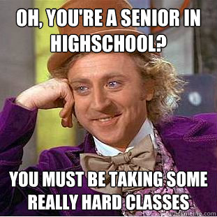 Oh, You're a Senior in Highschool? You must be taking some really hard classes  Creepy Wonka