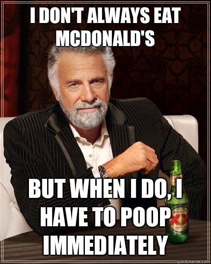 I don't always eat McDonald's But when i do, I have to poop immediately   The Most Interesting Man In The World