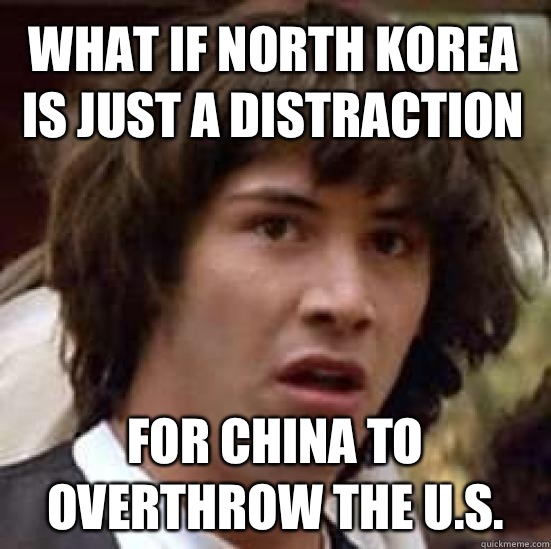 what if North Korea is just a distraction For china to overthrow the u.s.  conspiracy keanu