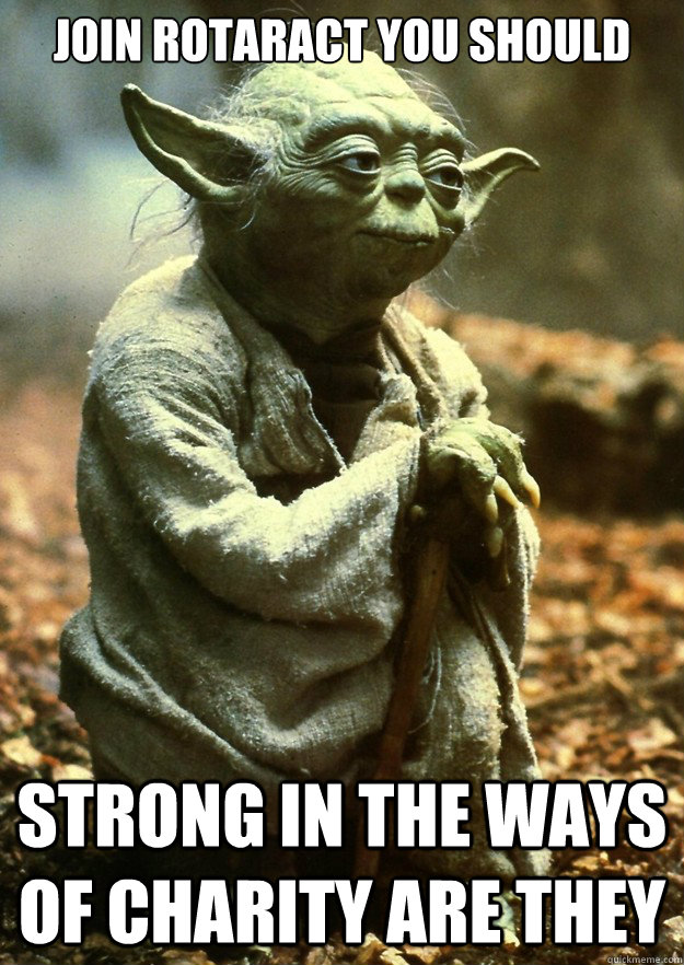 Join Rotaract you should Strong in the ways of charity are they  Yoda