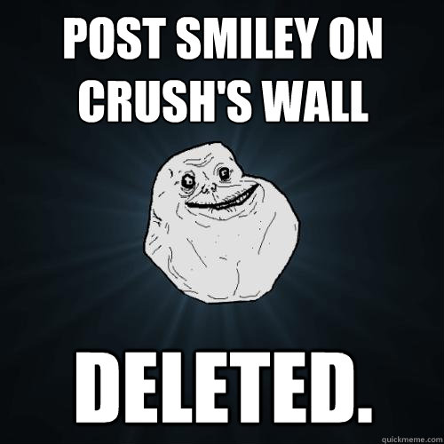 post smiley on crush's wall DELETED.  Forever Alone