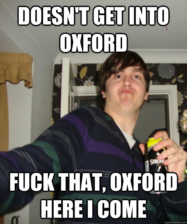 Doesn't get into Oxford Fuck that, oxford here i come  