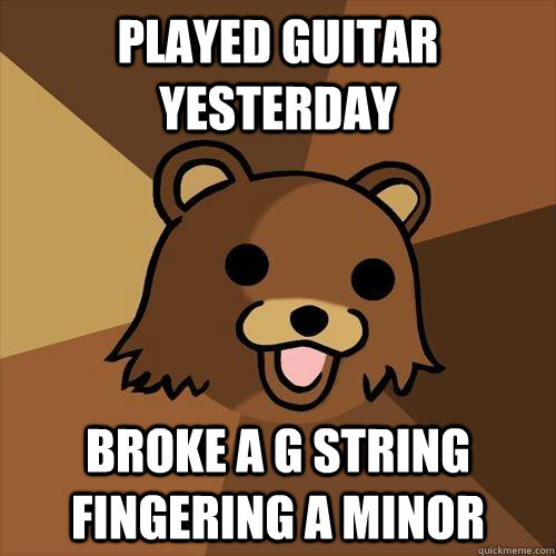 Played guitar yesterday Broke a G string fingering a minor  Pedobear