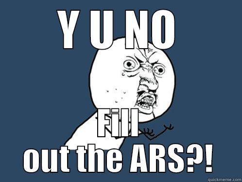 Y U NO FILL OUT THE ARS?! Y U No