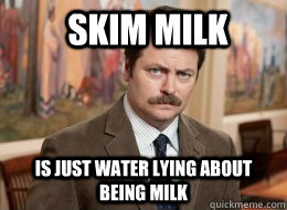 Skim Milk is just water lying about being milk  Ron Swanson