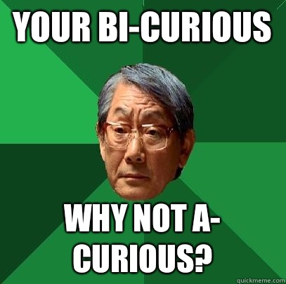 Your bi-curious Why not a- curious?  High Expectations Asian Father