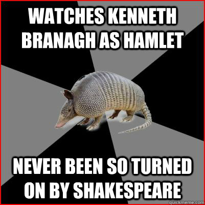 watches kenneth branagh as hamlet never been so turned on by shakespeare - watches kenneth branagh as hamlet never been so turned on by shakespeare  English Major Armadillo