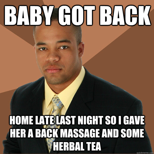 baby got back home late last night so I gave her a back massage and some herbal tea   Successful Black Man