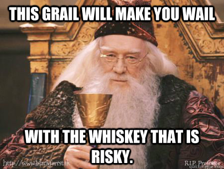 this grail will make you wail with the whiskey that is risky.  Drew Dumbledore