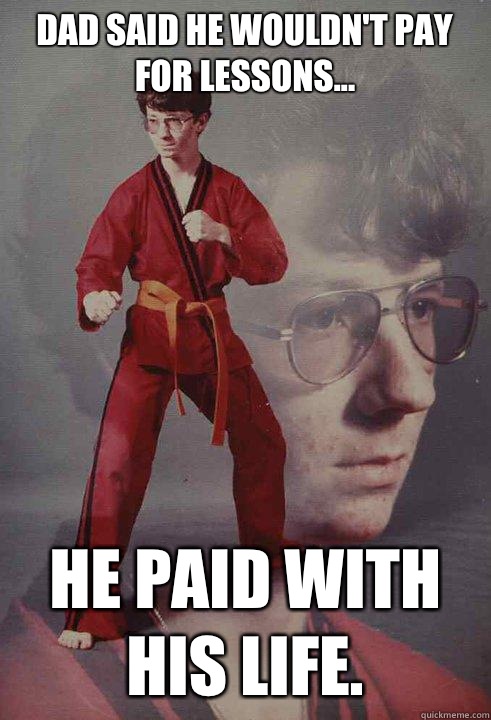 Dad said he wouldn't pay for lessons... He paid with his life.  Karate Kyle