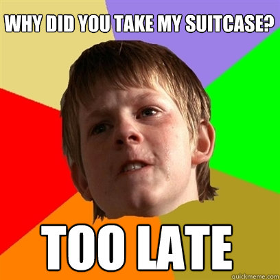 WHY DID YOU TAKE MY SUITCASE? TOO LATE  Angry School Boy