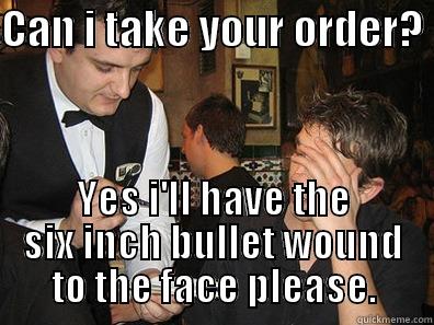 CAN I TAKE YOUR ORDER?  YES I'LL HAVE THE SIX INCH BULLET WOUND TO THE FACE PLEASE. Misc