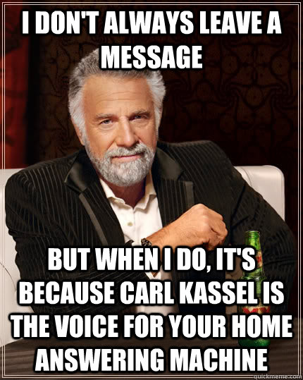 I don't always leave a message but when I do, it's because Carl Kassel is the voice for your home answering machine  The Most Interesting Man In The World