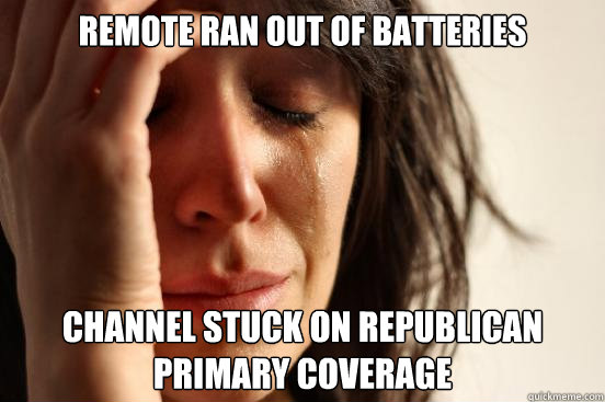 remote ran out of batteries channel stuck on republican primary coverage - remote ran out of batteries channel stuck on republican primary coverage  First World Problems