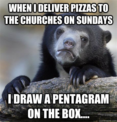 When I deliver pizzas to the churches on sundays I draw a pentagram on the box....  Confession Bear