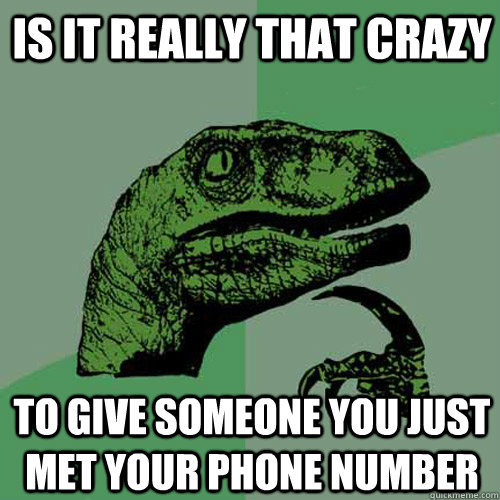 Is it really that crazy to give someone you just met your phone number - Is it really that crazy to give someone you just met your phone number  Philosoraptor