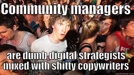 COMMUNITY MANAGERS  ARE DUMB DIGITAL STRATEGISTS MIXED WITH SHITTY COPYWRITERS Sudden Clarity Clarence