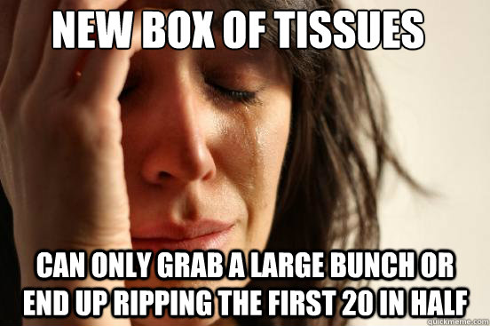 New box of tissues can only grab a large bunch or end up ripping the first 20 in half - New box of tissues can only grab a large bunch or end up ripping the first 20 in half  First World Problems