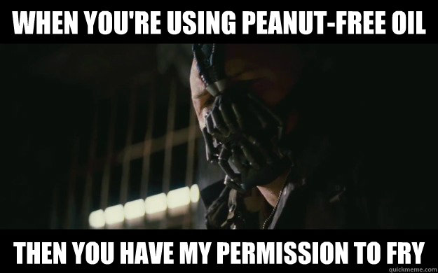 When you're using peanut-free oil then you have my permission to fry - When you're using peanut-free oil then you have my permission to fry  Badass Bane