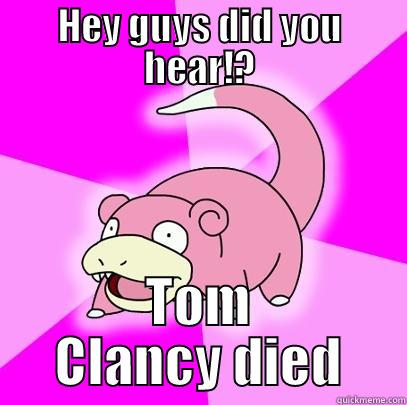 HEY GUYS DID YOU HEAR!? TOM CLANCY DIED Slowpoke