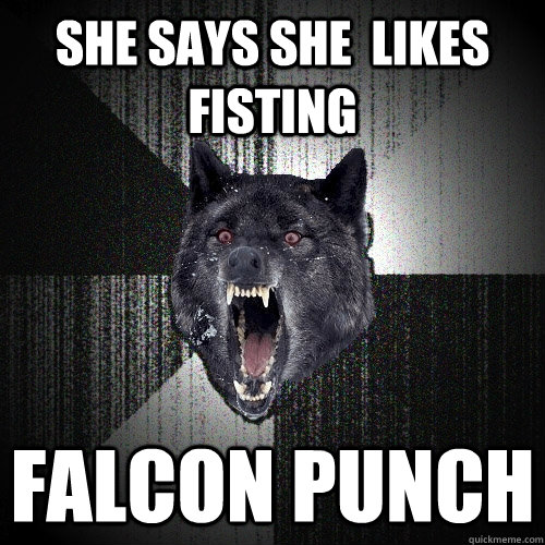 She says she  Likes fisting Falcon Punch  Insanity Wolf