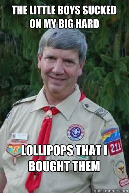 The little boys sucked on my big hard lollipops that i bought them  Harmless Scout Leader