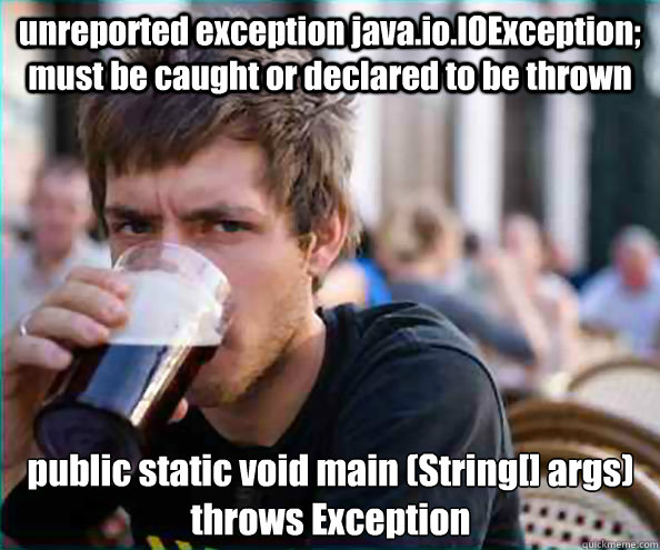 unreported exception java.io.IOException; must be caught or declared to be thrown public static void main (String[] args) throws Exception  Lazy College Senior