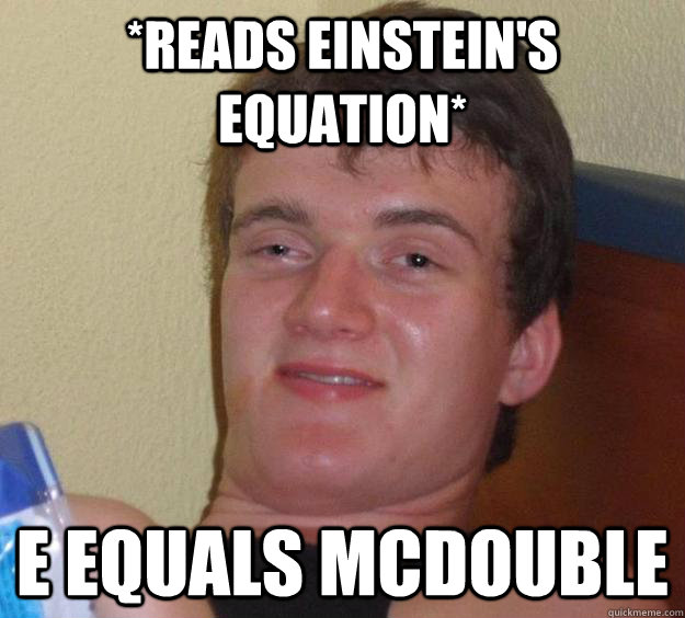 *reads Einstein's equation* E equals McDouble  10 Guy