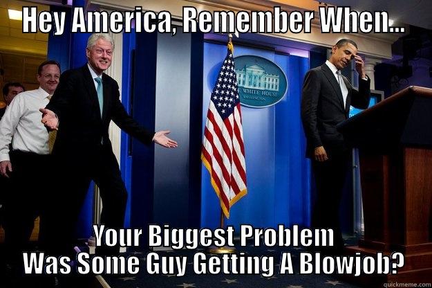 HEY AMERICA, REMEMBER WHEN... YOUR BIGGEST PROBLEM WAS SOME GUY GETTING A BLOWJOB? Inappropriate Timing Bill Clinton