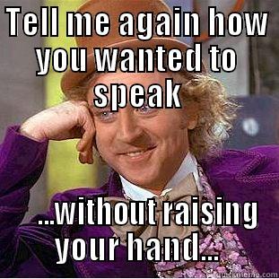 TELL ME AGAIN HOW YOU WANTED TO SPEAK     ...WITHOUT RAISING YOUR HAND... Condescending Wonka