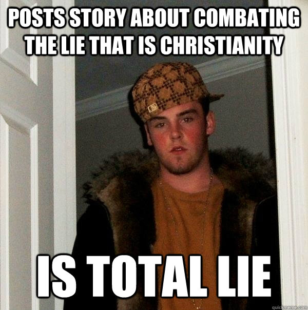 Posts story about combating the lie that is Christianity Is total lie  Scumbag Steve