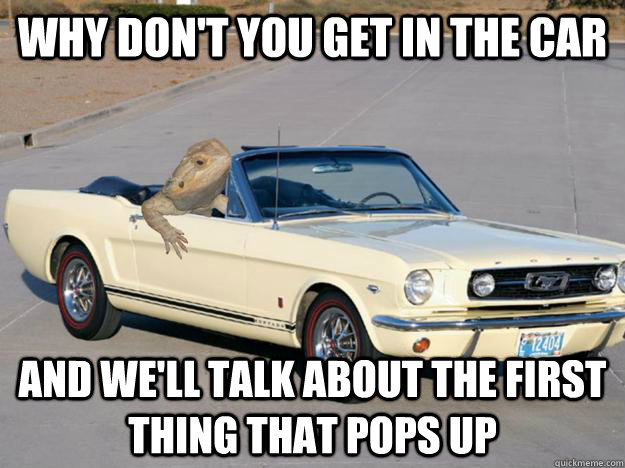 Why don't you get in the car And we'll talk about the first thing that pops up  Pickup Dragon