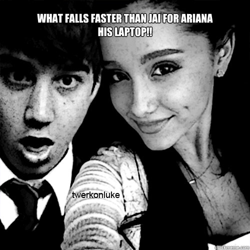 what falls faster than jai for ariana 
his laptop!! - what falls faster than jai for ariana 
his laptop!!  jai ariana laptop!